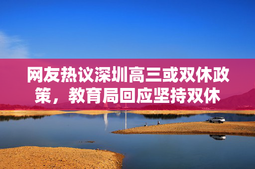 网友热议深圳高三或双休政策，教育局回应坚持双休