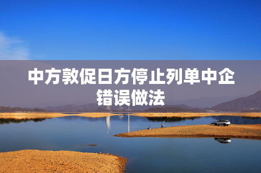 中方敦促日方停止列单中企错误做法
