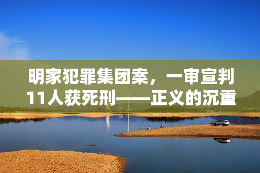 明家犯罪集团案，一审宣判11人获死刑——正义的沉重与光辉