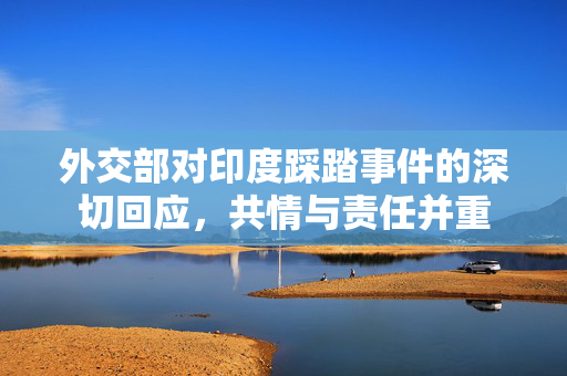 外交部对印度踩踏事件的深切回应，共情与责任并重