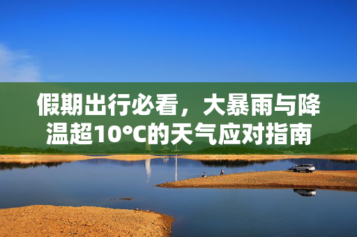假期出行必看，大暴雨与降温超10℃的天气应对指南