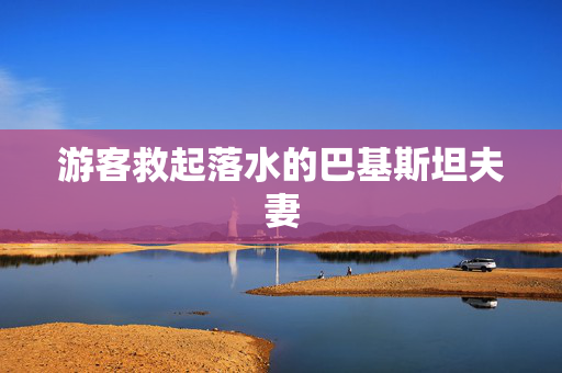 游客救起落水的巴基斯坦夫妻