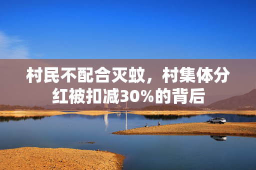 村民不配合灭蚊，村集体分红被扣减30%的背后