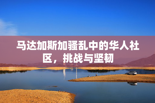 马达加斯加骚乱中的华人社区，挑战与坚韧