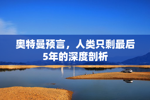 奥特曼预言，人类只剩最后5年的深度剖析