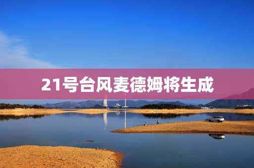 21号台风麦德姆将生成