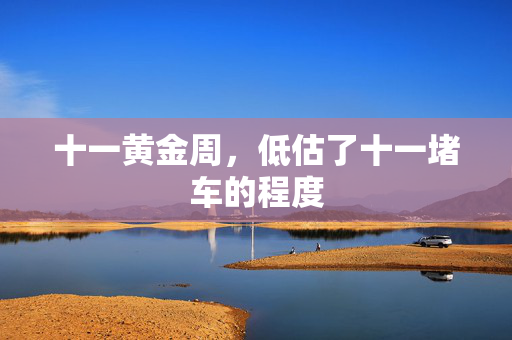 十一黄金周，低估了十一堵车的程度