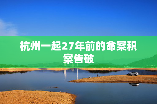 杭州一起27年前的命案积案告破