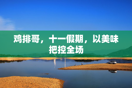鸡排哥，十一假期，以美味把控全场