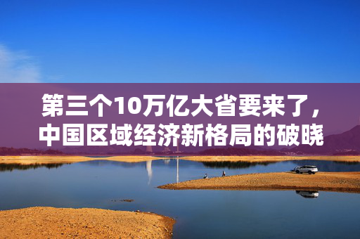 第三个10万亿大省要来了，中国区域经济新格局的破晓