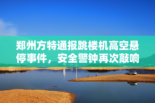 郑州方特通报跳楼机高空悬停事件，安全警钟再次敲响