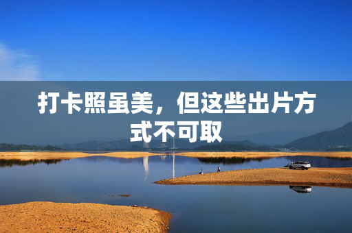 打卡照虽美，但这些出片方式不可取