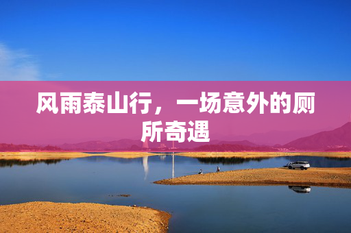 风雨泰山行，一场意外的厕所奇遇