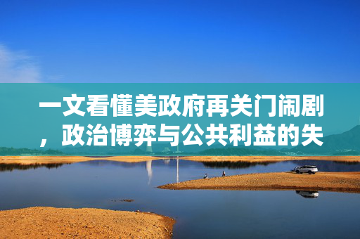 一文看懂美政府再关门闹剧，政治博弈与公共利益的失衡
