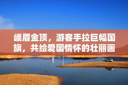 峨眉金顶，游客手拉巨幅国旗，共绘爱国情怀的壮丽画卷