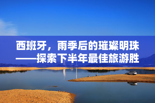 西班牙，雨季后的璀璨明珠——探索下半年最佳旅游胜地