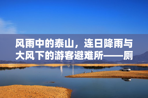 风雨中的泰山，连日降雨与大风下的游客避难所——厕所的温暖