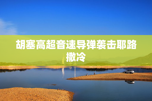 胡塞高超音速导弹袭击耶路撒冷