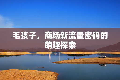 毛孩子，商场新流量密码的萌趣探索