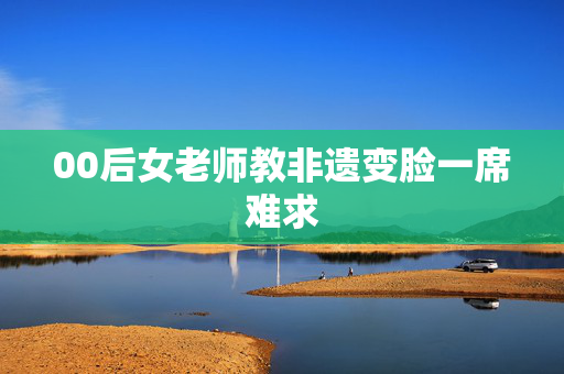 00后女老师教非遗变脸一席难求