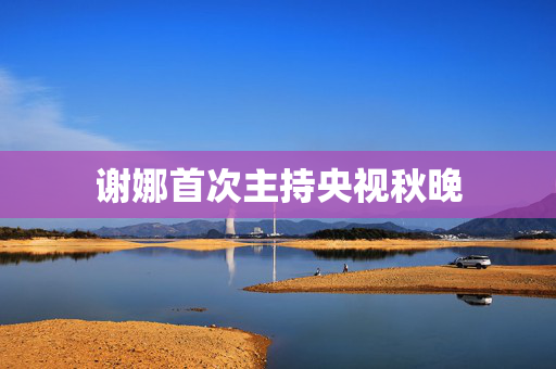 谢娜首次主持央视秋晚