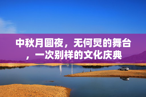 中秋月圆夜，无何炅的舞台，一次别样的文化庆典