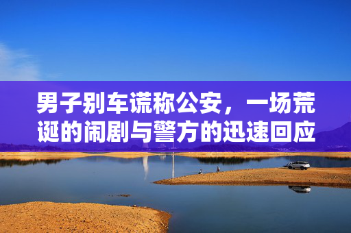 男子别车谎称公安，一场荒诞的闹剧与警方的迅速回应