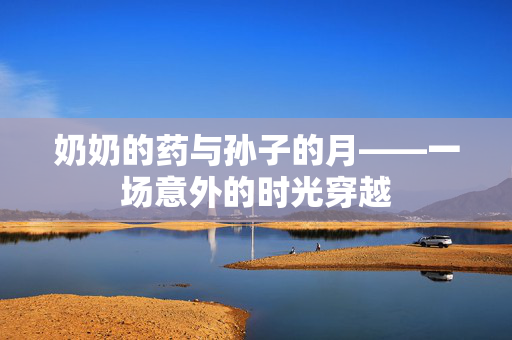 奶奶的药与孙子的月——一场意外的时光穿越