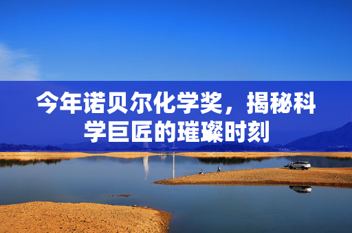 今年诺贝尔化学奖，揭秘科学巨匠的璀璨时刻