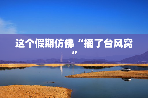 这个假期仿佛“捅了台风窝”