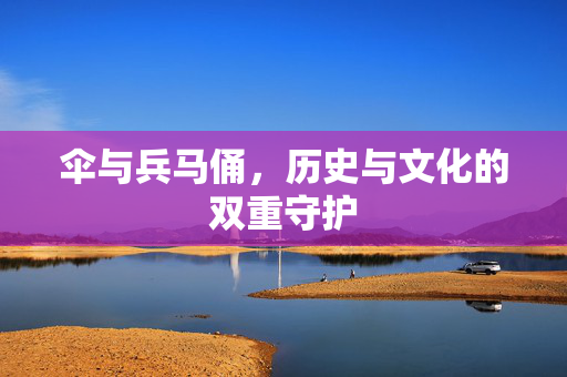 伞与兵马俑，历史与文化的双重守护