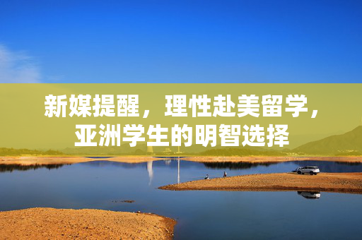 新媒提醒，理性赴美留学，亚洲学生的明智选择