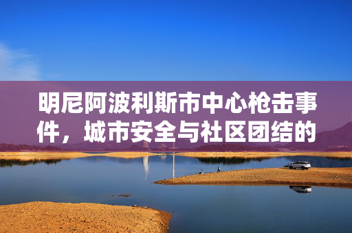 明尼阿波利斯市中心枪击事件，城市安全与社区团结的考验