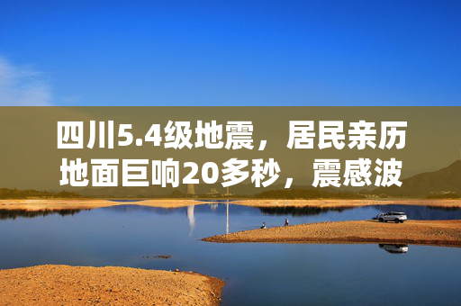 四川5.4级地震，居民亲历地面巨响20多秒，震感波及广泛