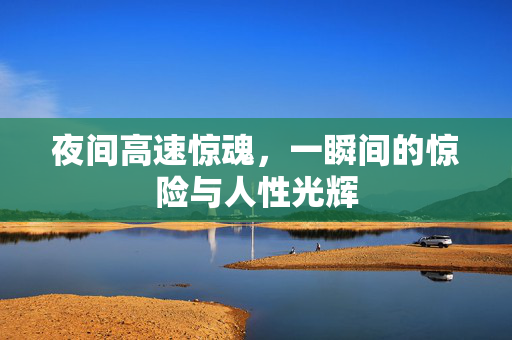 夜间高速惊魂，一瞬间的惊险与人性光辉