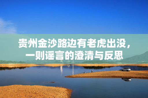 贵州金沙路边有老虎出没，一则谣言的澄清与反思
