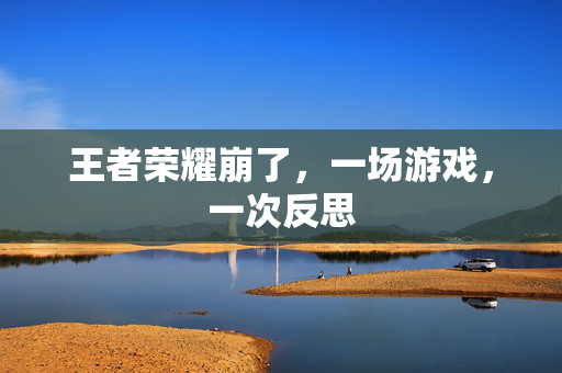 王者荣耀崩了，一场游戏，一次反思