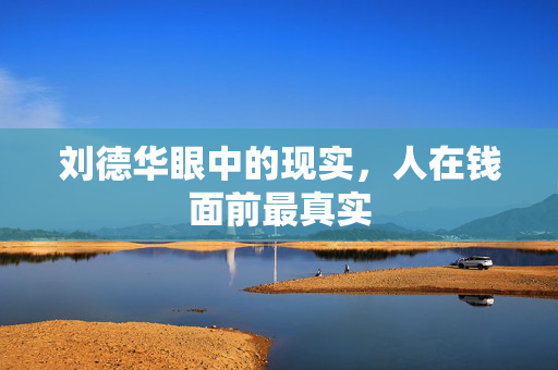 刘德华眼中的现实，人在钱面前最真实