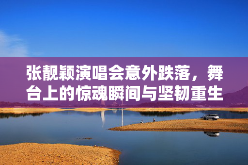 张靓颖演唱会意外跌落，舞台上的惊魂瞬间与坚韧重生
