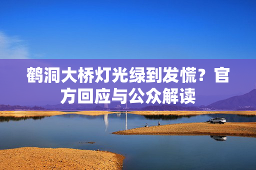 鹤洞大桥灯光绿到发慌？官方回应与公众解读