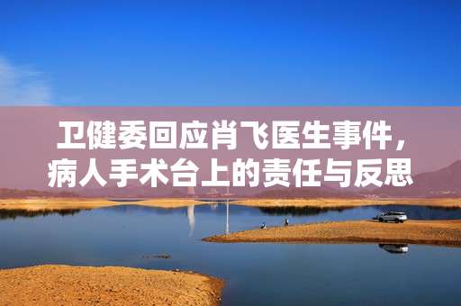 卫健委回应肖飞医生事件，病人手术台上的责任与反思