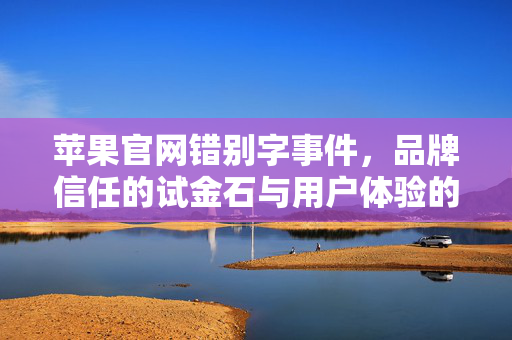 苹果官网错别字事件，品牌信任的试金石与用户体验的警钟