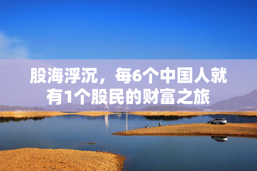 股海浮沉，每6个中国人就有1个股民的财富之旅