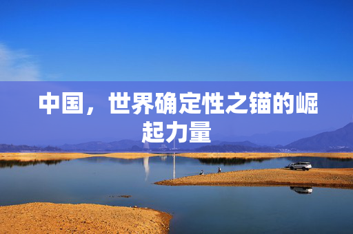 中国，世界确定性之锚的崛起力量