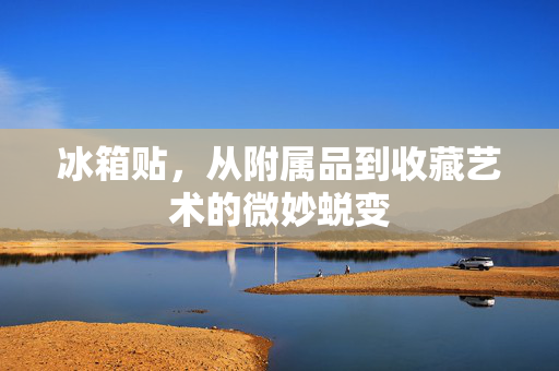 冰箱贴，从附属品到收藏艺术的微妙蜕变