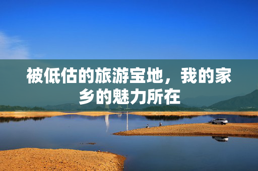 被低估的旅游宝地，我的家乡的魅力所在