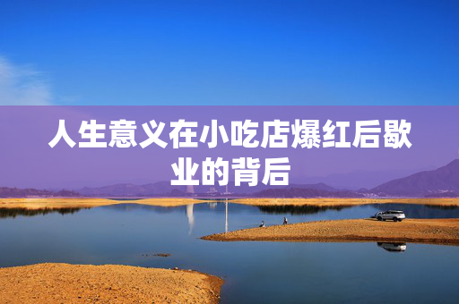 人生意义在小吃店爆红后歇业的背后
