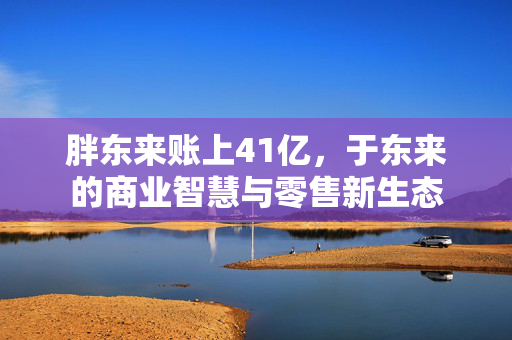 胖东来账上41亿，于东来的商业智慧与零售新生态