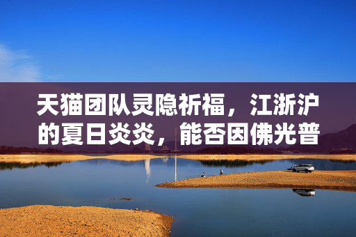 天猫团队灵隐祈福，江浙沪的夏日炎炎，能否因佛光普照而降温？