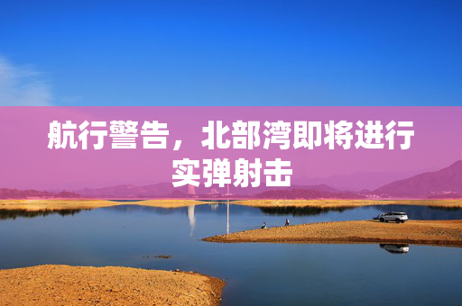 航行警告，北部湾即将进行实弹射击